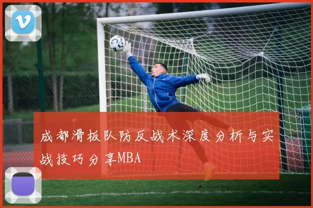 成都滑板队防反战术深度分析与实战技巧分享MBA