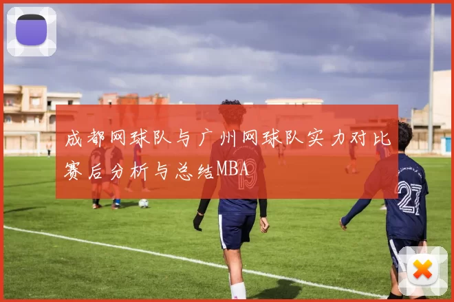 成都网球队与广州网球队实力对比赛后分析与总结MBA