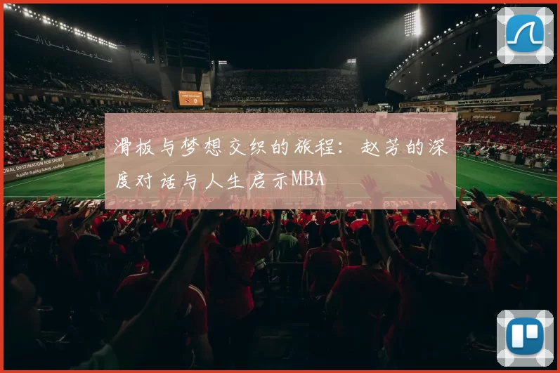 滑板与梦想交织的旅程：赵芳的深度对话与人生启示MBA