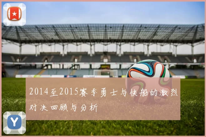 2014至2015赛季勇士与快船的激烈对决回顾与分析