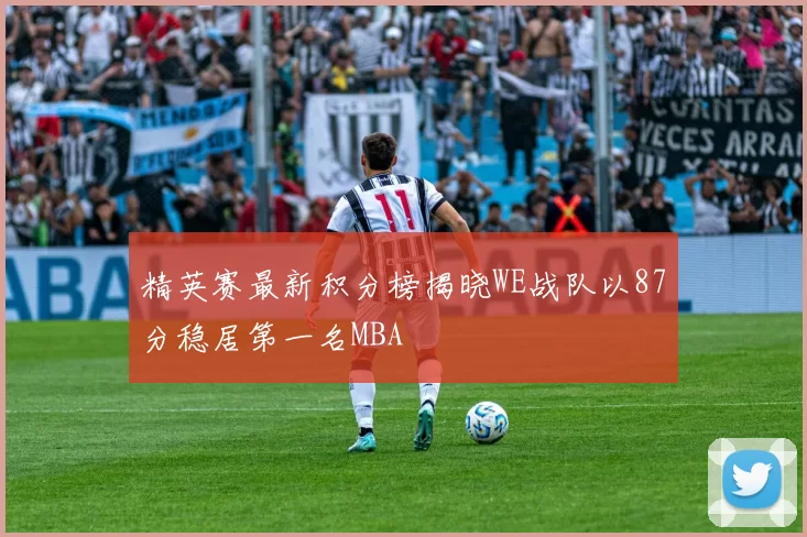 精英赛最新积分榜揭晓WE战队以87分稳居第一名MBA