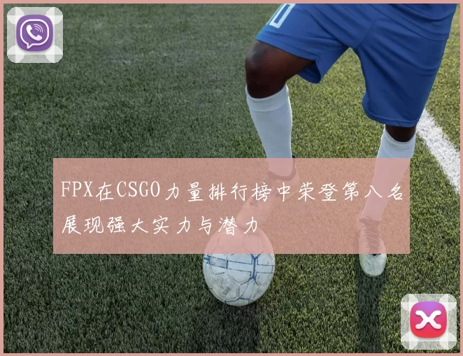 FPX在CSGO力量排行榜中荣登第八名展现强大实力与潜力