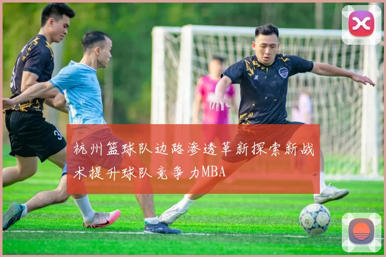 杭州篮球队边路渗透革新探索新战术提升球队竞争力MBA