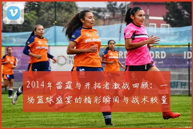 2014年雷霆与开拓者激战回顾：一场篮球盛宴的精彩瞬间与战术较量