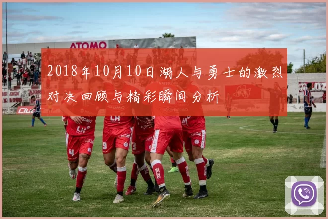 2018年10月10日湖人与勇士的激烈对决回顾与精彩瞬间分析