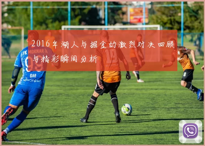 2016年湖人与掘金的激烈对决回顾与精彩瞬间分析