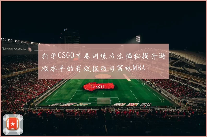 科学CSGO节奏训练方法揭秘提升游戏水平的有效技巧与策略MBA