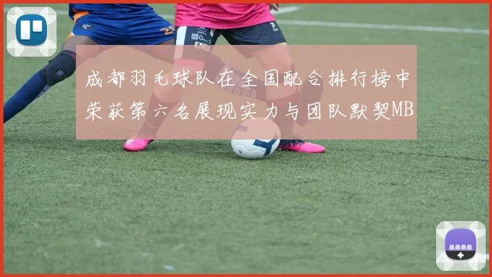 成都羽毛球队在全国配合排行榜中荣获第六名展现实力与团队默契MBA
