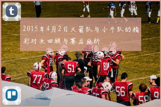 2015年4月2日火箭队与小牛队的精彩对决回顾与赛后分析