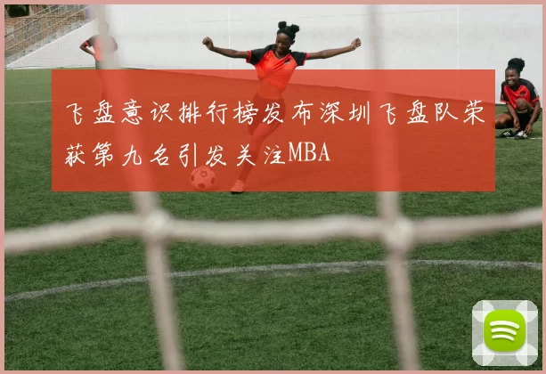 飞盘意识排行榜发布深圳飞盘队荣获第九名引发关注MBA